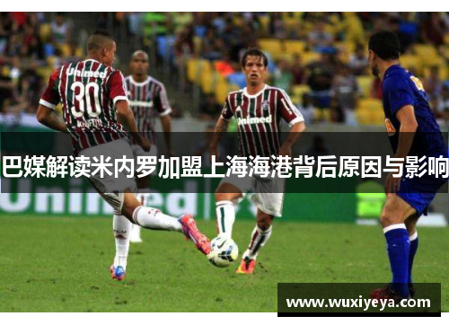 巴媒解读米内罗加盟上海海港背后原因与影响 巴媒解读米内罗加盟上海海港背后原因与影响
