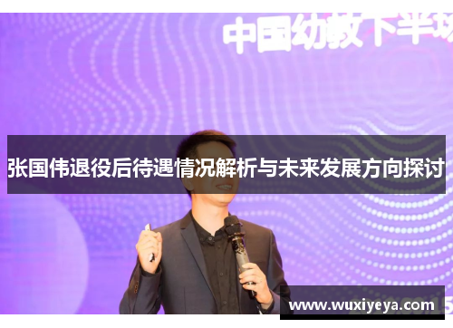 张国伟退役后待遇情况解析与未来发展方向探讨